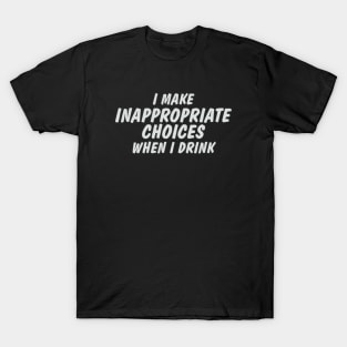I Make Inappropriate Choices When I Drink T-Shirt